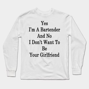 Yes I'm A Bartender And No I Don't Want To Be Your Girlfriend Long Sleeve T-Shirt